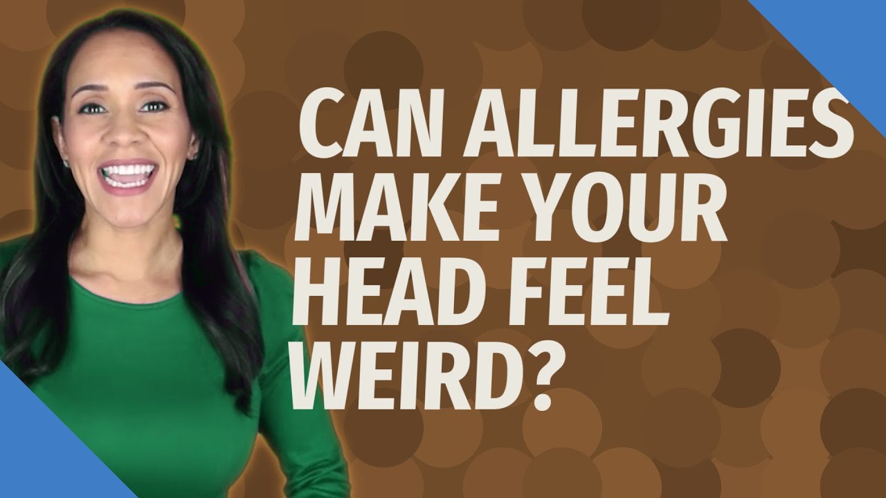 Can allergies make your head feel weird?